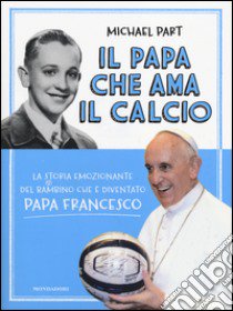 Il papa che ama il calcio. La storia emozionante del bambino che è diventato papa Francesco libro di Part Michael