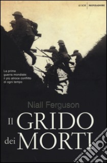 Il grido dei morti. La prima guerra mondiale: il più atroce conflitto di ogni tempo libro di Ferguson Niall