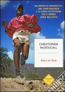 Born to Run. Un gruppo di superatleti, una tribù nascosta e la corsa più estrema che il mondo abbia visto libro di McDougall Christopher