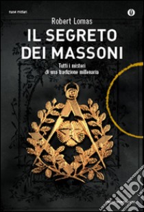 Il segreto dei massoni. Tutti i misteri di una tradizione millenaria libro di Lomas Robert