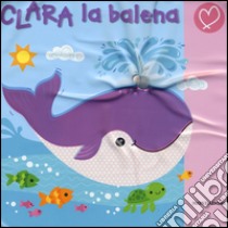 Clara la balena. Ediz. illustrata libro