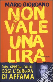 Non vale una lira. Euro, sprechi, follie: così l'Europa ci affama libro di Giordano Mario