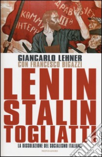 Lenin, Stalin, Togliatti. La dissoluzione del socialismo italiano libro di Lehner Giancarlo; Bigazzi Francesco