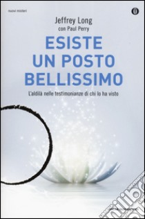 Esiste un posto bellissimo. L'aldilà nelle testimonianze di chi lo ha visto libro di Long Jeffrey; Perry Paul