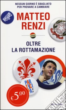 Oltre la rottamazione. Nessun giorno è sbagliato per provare a cambiare libro di Renzi Matteo