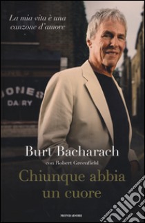 Chiunque abbia un cuore. La mia vita è una canzone d'amore libro di Bacharach Burt; Greenfield Robert