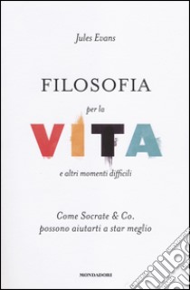 Filosofia per la vita e altri momenti difficili. Come Socrate & Co. possono aiutarti a stare meglio libro di Evans Jules