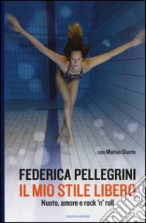 Il mio stile libero. Nuoto, amore e rock'n'roll libro di Pellegrini Federica; Giunta Matteo