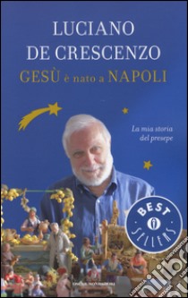 Gesù è nato a Napoli. La mia storia del presepe libro di De Crescenzo Luciano