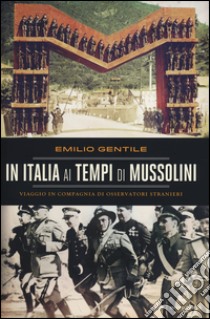 In Italia ai tempi di Mussolini. Viaggio in compagnia di osservatori stranieri libro di Gentile Emilio