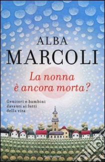 La nonna è ancora morta? Genitori e bambini davanti ai lutti della vita libro di Marcoli Alba