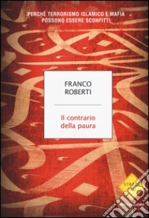 Il contrario della paura. Perché terrorismo islamico e mafia possono essere sconfitti libro di Roberti Franco