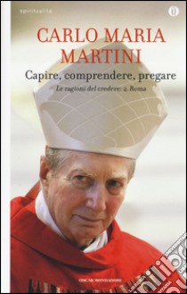 Capire, comprendere, pregare. Le ragioni del credere. Vol. 2: Roma libro di Martini Carlo Maria