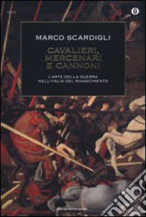 Cavalieri, mercenari e cannoni. L'arte della guerra nell'italia del Rinascimento libro di Scardigli Marco