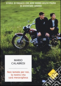 Non temete per noi, la nostra vita sarà meravigliosa. Storie di ragazzi che non hanno avuto paura di diventare grandi libro di Calabresi Mario