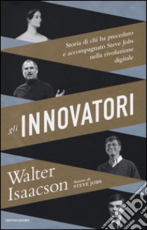 Gli innovatori. Storia di chi ha preceduto e accompagnato Steve Jobs nella rivoluzione digitale libro di Isaacson Walter