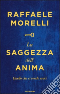 La saggezza dell'anima. Quello che ci rende unici libro di Morelli Raffaele