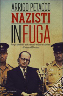 Nazisti in fuga. Intrighi spionistici; tesori nascosti; vendette e tradimenti all'ombra dell'Olocausto libro di Petacco Arrigo