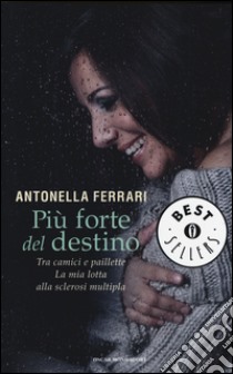 Più forte del destino. Tra camici e paillette. La mia lotta alla sclerosi multipla libro di Ferrari Antonella