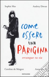 Come essere una parigina. Ovunque tu sia libro di Mas Sophie; Diwan Audrey; De Maigret Caroline