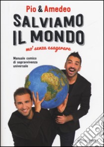 Salviamo il mondo mo' senza esagerare libro di Pio & Amedeo