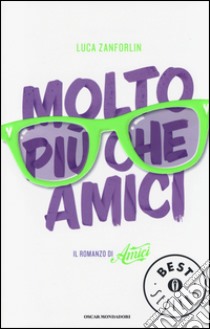 Molto più che Amici. Il romanzo di «Amici» libro di Zanforlin Luca