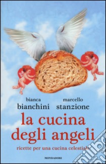 La cucina degli angeli. Ricette per una cucina celestiale libro di Bianchini Bianca; Stanzione Marcello