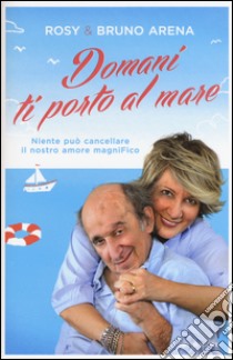 Domani ti porto al mare. Niente può cancellare il nostro amore magniFico libro di Arena Bruno; Marrone Rosanna