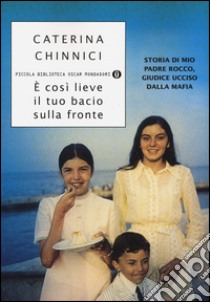 È così lieve il tuo bacio sulla fronte. Storia di mio padre Rocco, giudice ucciso dalla mafia libro di Chinnici Caterina