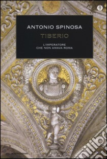 Tiberio. L'imperatore che non amava Roma libro di Spinosa Antonio