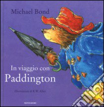 In viaggio con Paddington. Ediz. illustrata libro di Bond Michael; Alley R. W.