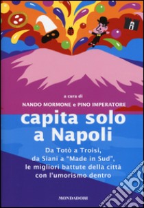 Capita solo a Napoli. Da Totò a Troisi, da Siani a «Made in Sud» le migliori battute della città con l'umorismo dentro libro di Mormone N. (cur.); Imperatore P. (cur.)