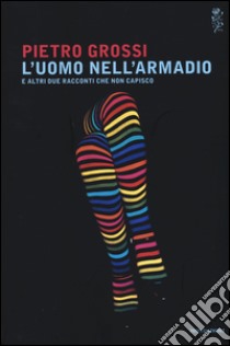 L'uomo nell'armadio e altri due racconti che non capisco libro di Grossi Pietro