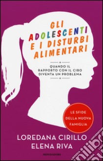 Gli adolescenti e i disturbi alimentari. Quando il rapporto con il cibo diventa un problema libro di Cirillo Loredana; Riva Elena