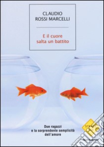 E il cuore salta un battito. Due ragazzi e la sorprendente semplicità dell'amore libro di Rossi Marcelli Claudio