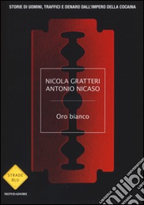 Oro bianco. Storie di uomini, traffici e denaro dall'impero della cocaina libro di Gratteri Nicola; Nicaso Antonio