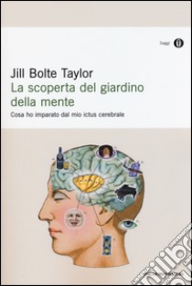 La scoperta del giardino della mente. Cosa ho imparato dal mio ictus cerebrale libro di Taylor Jill B.