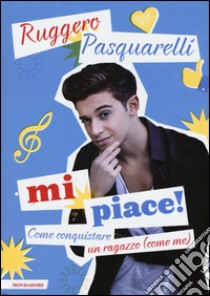 Mi piace! Come conquistare un ragazzo (come me) libro di Pasquarelli Ruggero; Gianatti Silvia