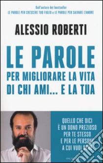 Le parole per migliorare la vita di chi ami... e la tua libro di Roberti Alessio