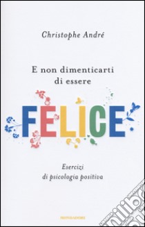 E non dimenticarti di essere felice. Esercizi di psicologia positiva libro di André Christophe