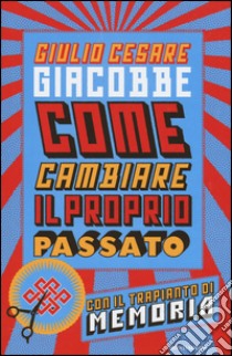 Come cambiare il proprio passato. Con il trapianto di memoria libro di Giacobbe Giulio Cesare