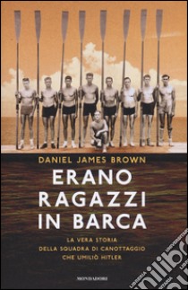 Erano ragazzi in barca. La vera storia della squadra di canottaggio che umiliò Hitler libro di Brown Daniel J.