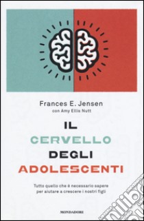 Il cervello degli adolescenti. Tutto quello che è necessario sapere per aiutare a crescere i nostri figli libro di Jensen Frances E.; Nutt Amy E.