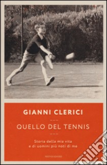 Quello del tennis. Storia della mia vita e di uomini più noti di me libro di Clerici Gianni