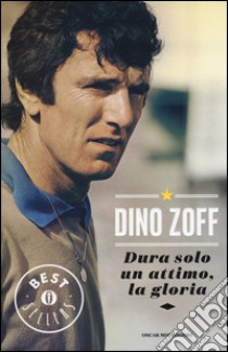 Dura solo un attimo, la gloria. La mia vita libro di Zoff Dino