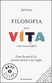 Filosofia per la vita e altri momenti difficili. Come Socrate & Co. possono aiutarti a stare meglio libro di Evans Jules