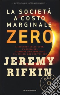 La società a costo marginale zero. L'internet delle cose, l'ascesa del «commons» collaborativo e l'eclissi del capitalismo libro di Rifkin Jeremy