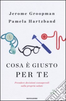 Cosa è giusto per te. Prendere decisioni consapevoli sulla propria salute libro di Groopman Jerome; Hartzband Pamela