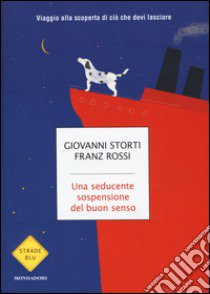 Una seducente sospensione del buon senso. Viaggio alla scoperta di ciò che devi lasciare libro di Storti Giovanni; Rossi Franz