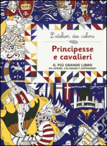 Principesse e cavalieri. L'atelier dei colori. Ediz. illustrata libro di Sileo Cinzia